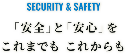 SECURITY & SAFETY 「安全」と「安心」をこれまでも これからも